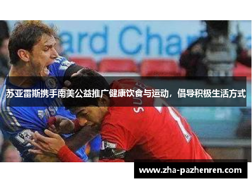 苏亚雷斯携手南美公益推广健康饮食与运动，倡导积极生活方式