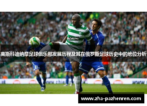 莫斯科迪纳摩足球俱乐部发展历程及其在俄罗斯足球历史中的地位分析