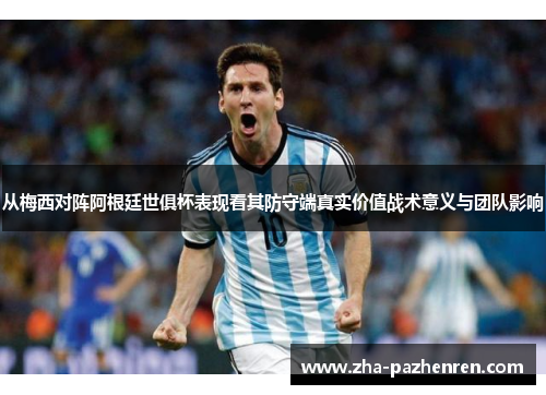 从梅西对阵阿根廷世俱杯表现看其防守端真实价值战术意义与团队影响