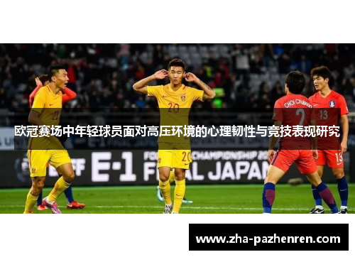 欧冠赛场中年轻球员面对高压环境的心理韧性与竞技表现研究 欧冠赛场中年轻球员面对高压环境的心理韧性与竞技表现研究