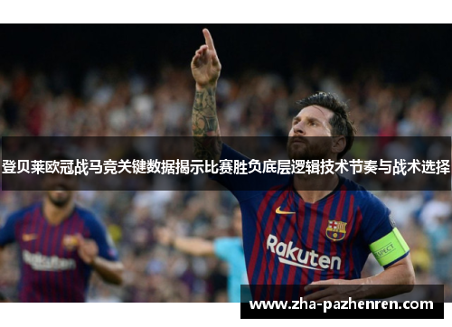 登贝莱欧冠战马竞关键数据揭示比赛胜负底层逻辑技术节奏与战术选择 登贝莱欧冠战马竞关键数据揭示比赛胜负底层逻辑技术节奏与战术选择