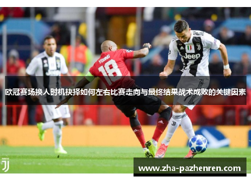 欧冠赛场换人时机抉择如何左右比赛走向与最终结果战术成败的关键因素 欧冠赛场换人时机抉择如何左右比赛走向与最终结果战术成败的关键因素