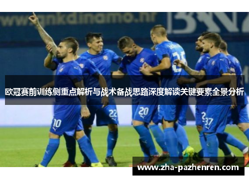 欧冠赛前训练侧重点解析与战术备战思路深度解读关键要素全景分析