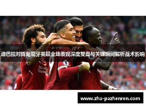 迪巴拉对阵葡萄牙英超全场表现深度复盘与关键瞬间解析战术影响