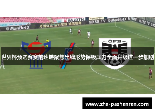 世界杯预选赛赛前速递聚焦出线形势保级压力全面升级进一步加剧