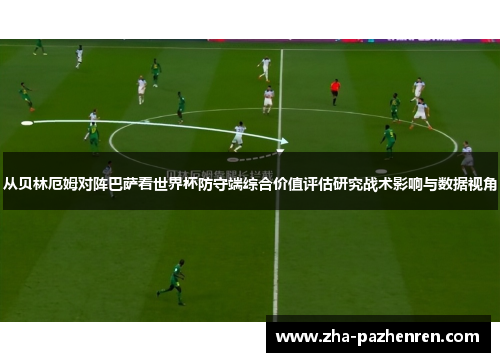 从贝林厄姆对阵巴萨看世界杯防守端综合价值评估研究战术影响与数据视角