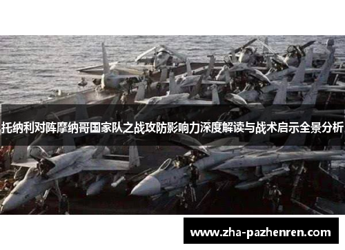 托纳利对阵摩纳哥国家队之战攻防影响力深度解读与战术启示全景分析 托纳利对阵摩纳哥国家队之战攻防影响力深度解读与战术启示全景分析