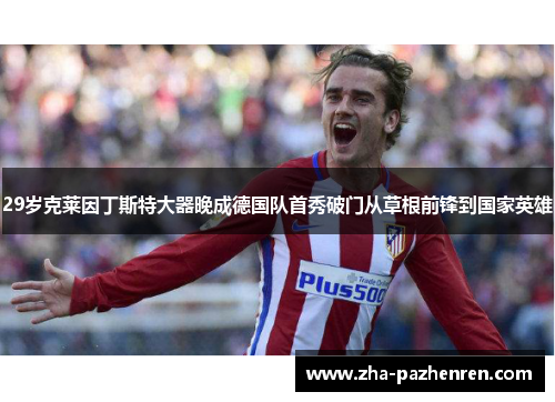 29岁克莱因丁斯特大器晚成德国队首秀破门从草根前锋到国家英雄 29岁克莱因丁斯特大器晚成德国队首秀破门从草根前锋到国家英雄