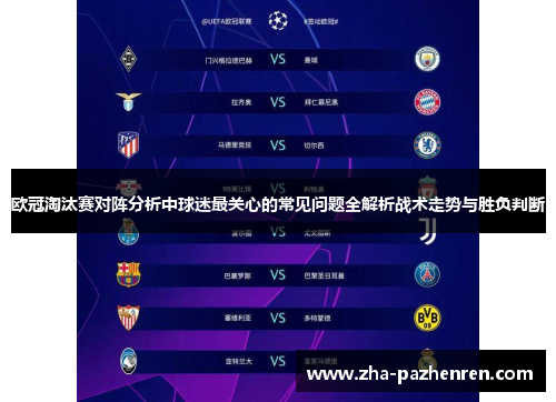 欧冠淘汰赛对阵分析中球迷最关心的常见问题全解析战术走势与胜负判断