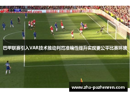 巴甲联赛引入VAR技术推动判罚准确性提升实现更公平比赛环境 巴甲联赛引入VAR技术推动判罚准确性提升实现更公平比赛环境