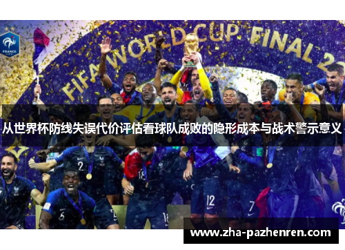 从世界杯防线失误代价评估看球队成败的隐形成本与战术警示意义 从世界杯防线失误代价评估看球队成败的隐形成本与战术警示意义